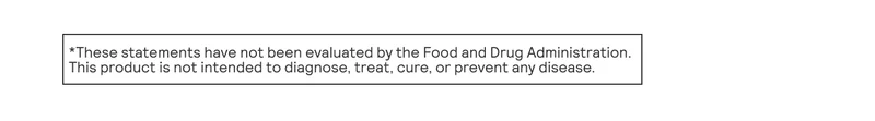 *These statements have not been evaluated by the Food and Drug Administration. This product is not intended to diagnose, treat, cure, or prevent any disease.