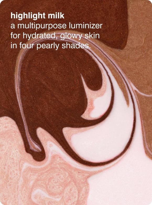 highlight milk​ - a multipurpose luminizer for hydrated, glowy skin in four pearly shades.