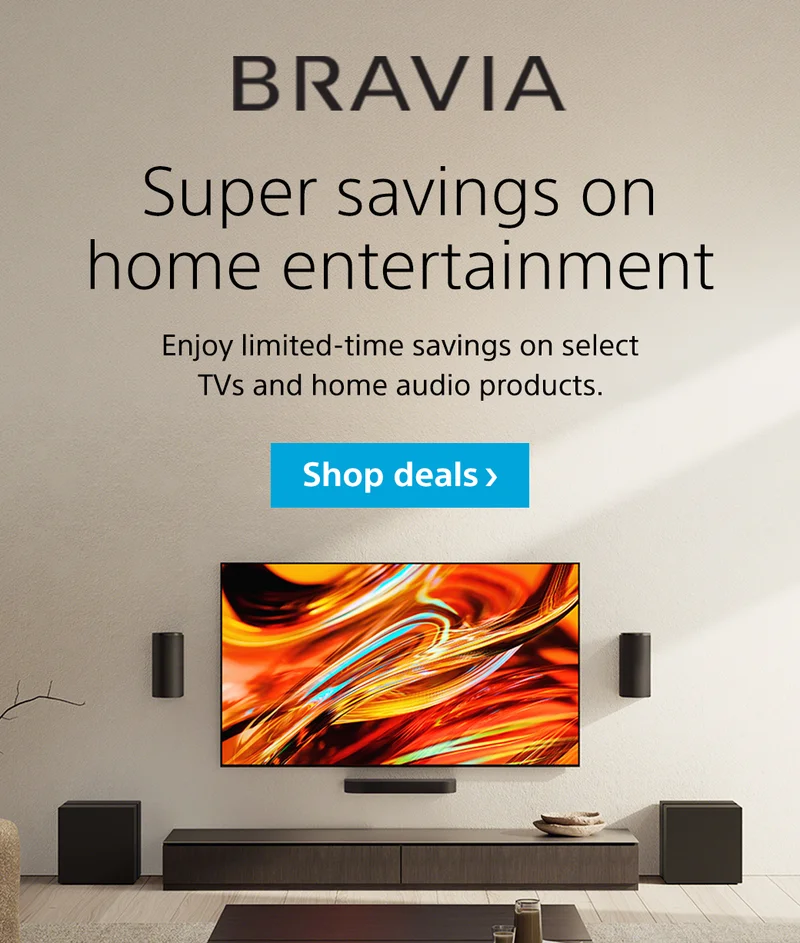 Bravia | Super savings on home entertainment | Enjoy limited-time savings on select TVs and home audio products. Shop deals