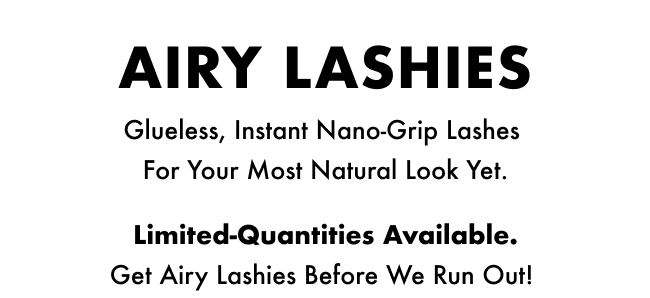 AIRY LASHIES   Gluess, Instant Nano-Grip Lashes for your most natural look yet.   Limited-quantities available. Grab Airy Lashies now!