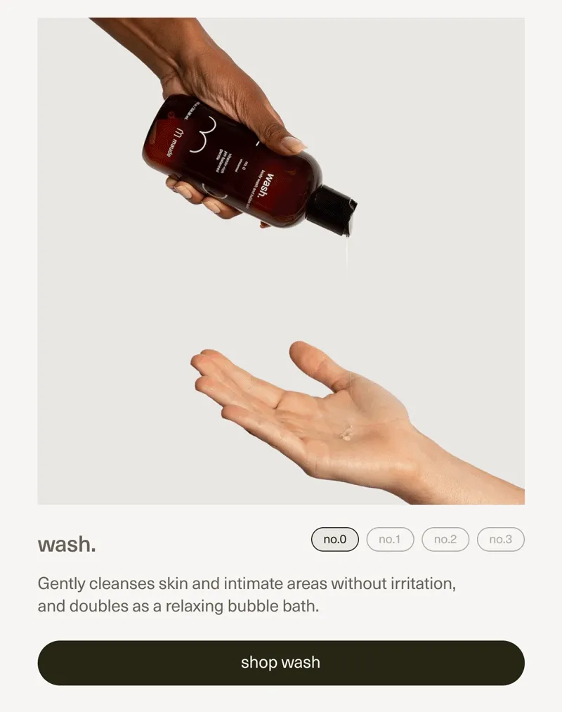 wash. | Gently cleanses skin and intimate areas without irritation, and doubles as a relaxing bubble bath. | [ shop wash ]