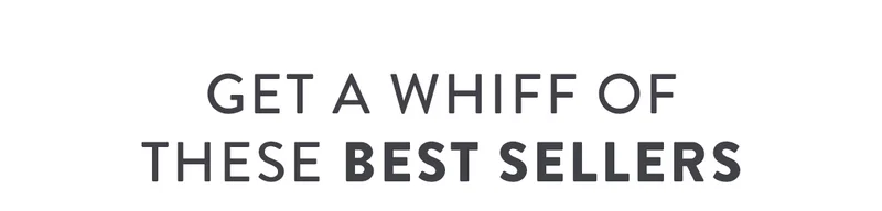 GET A WHIFF OF THESE BEST SELLERS