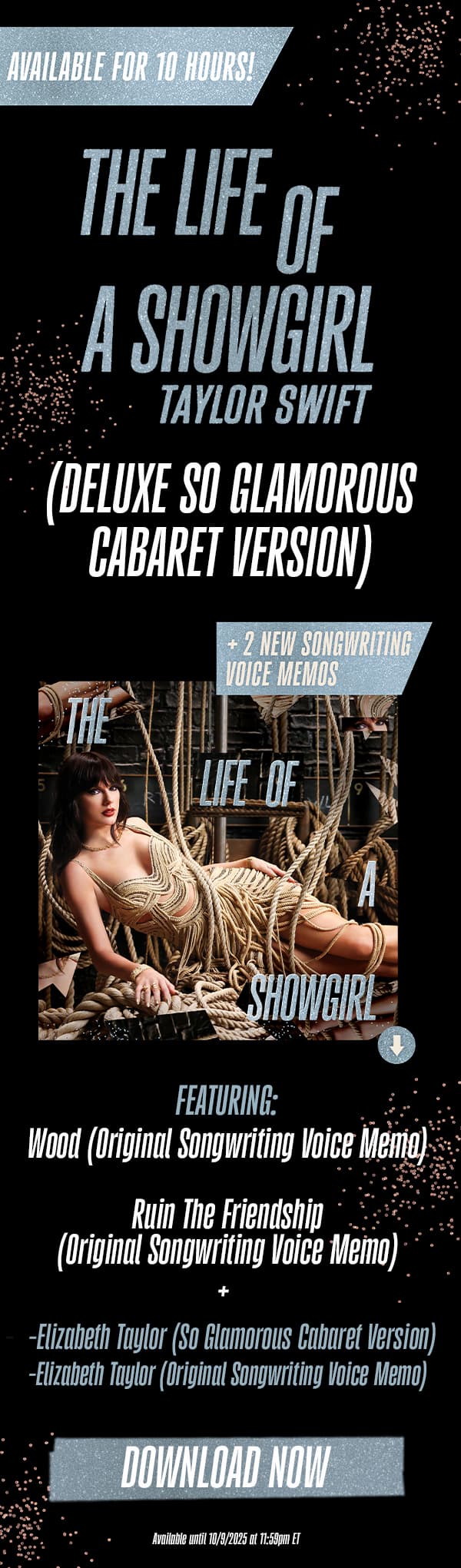 Available for 10 hours! The Life of a Showgirl Taylor Swift (Deluxe Dressing Room Rehearsal Version) + 2 new songwriting voice memos. Featuring: -Wood (Original Songwriting Voice Memo) -Ruin The Friendship (Original Songwriting Voice Memo). -Elizabeth Taylor (So Glamorous Cabaret Version) -Elizabeth Taylor (Original Songwriting Voice Memo).Download now. Available until 10/9/2025 at 11:59pm ET.