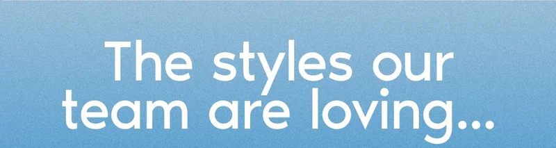 The styles our team are loving...