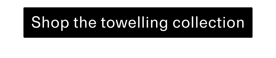 Shop the towelling collection CTA