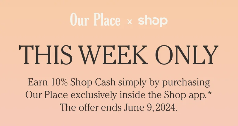Our Place and Shop - This Week Only - Earn 10 percent Shop Cash simply by purchasing Our Place exclusively inside the Shop app. The offer ends June 9 2024