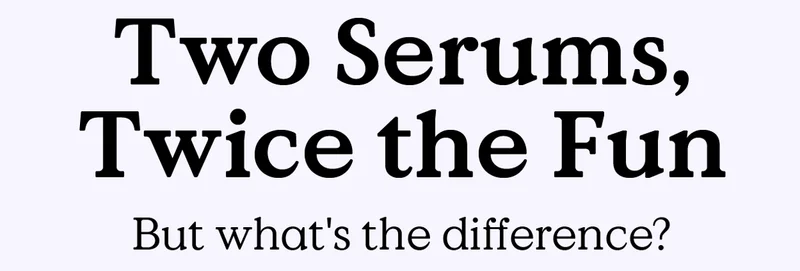Two Serums, Twice the Fun - But what's the difference?