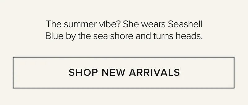 THE SUMMER VIBE? SHE WEARS SEASHELL BLUE BY THE SEA SHORE AND TURNS HEADS. SHOP NEW ARRIVALS