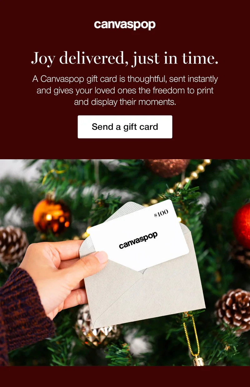 Joy delivered, just in time. A Canvaspop gift card is thoughtful, sent instantly and gives your loved ones the freedom to print and display their moments.