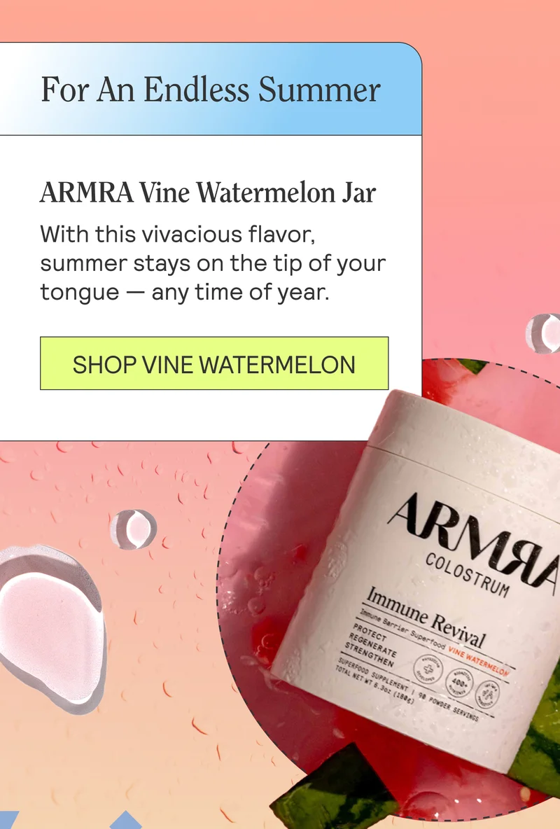 For An Endless Summer: ARMRA VINE WATERMELON JAR  With this vivacious flavor, summer stays on the tip of your tongue — any time of year.