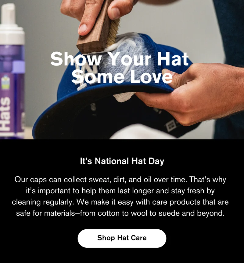 Show Your Hat Some Love | It's National Hat Day | Our caps can collect sweat, dirt, and oil over time. That’s why it’s important to help them last longer and stay fresh by cleaning regularly. We make it easy with care products that are safe for materials—from cotton to wool to suede and beyond. | Shop Hat Care