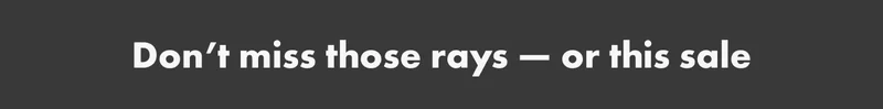 Don't miss those rays or this sale