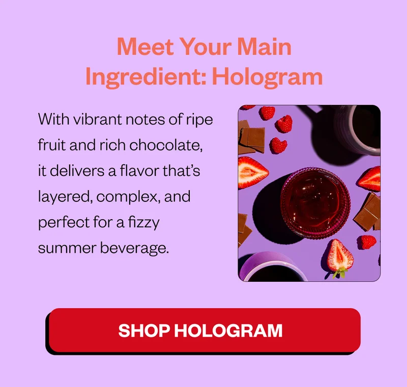 Meet your main ingredient: Hologram With vibrant notes of ripe fruit and rich chocolate, it delivers a flavor that's layered, complex, and perfect for a fizzy summer beverage Get the Rec Meet your main ingredient: Hologram With vibrant notes of ripe fruit and rich chocolate, it delivers a flavor that's layered, complex, and perfect for a fizzy summer beverage Get the Rec