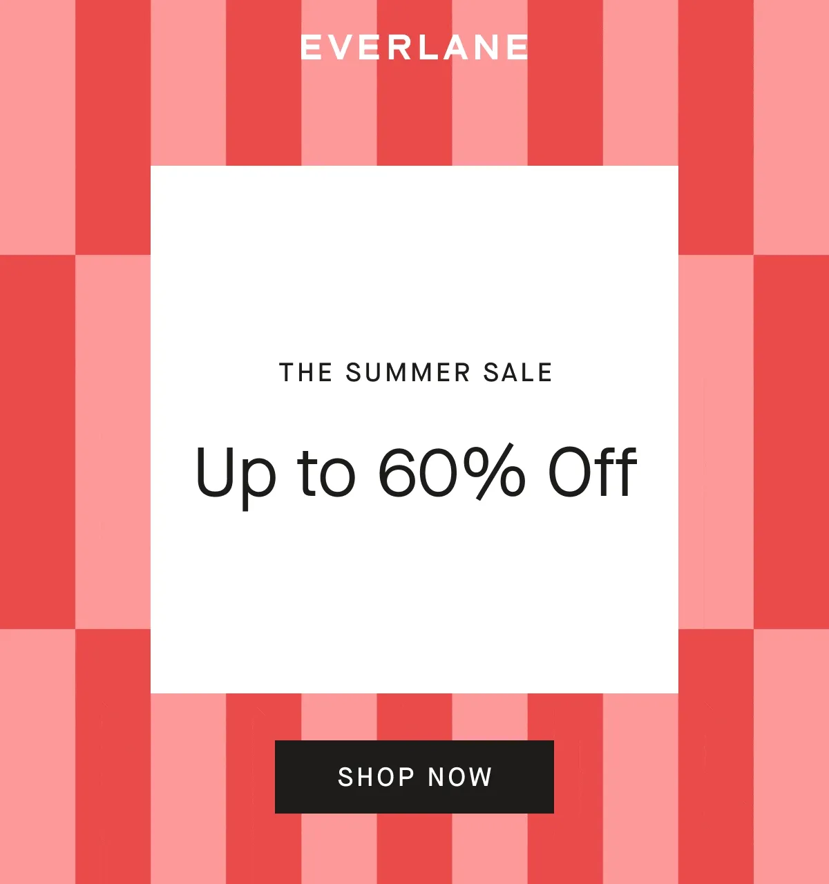 [EVERLANE]THE SUMMER SALE Now Up to 60% Off[SHOP NOW]