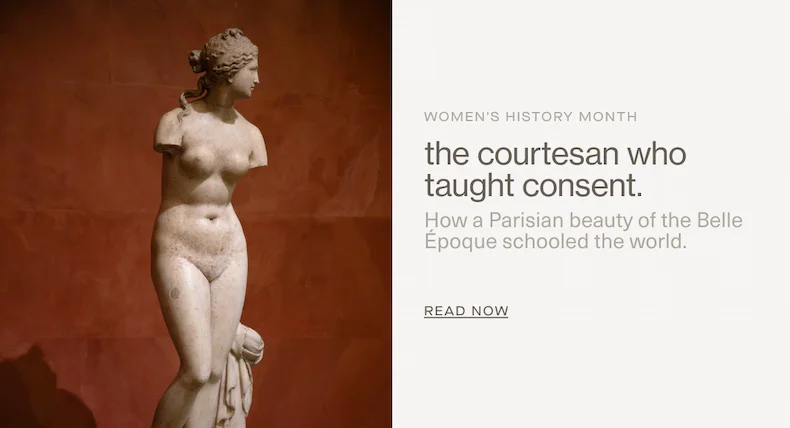 Women's History Month | the courtesan who taught consent.| How a Parisian beauty of the Belle Époque schooled the world.| Read Now