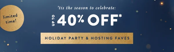 limited time, 'tis the season to celebrate: up to 40% off holiday party & hosting faves