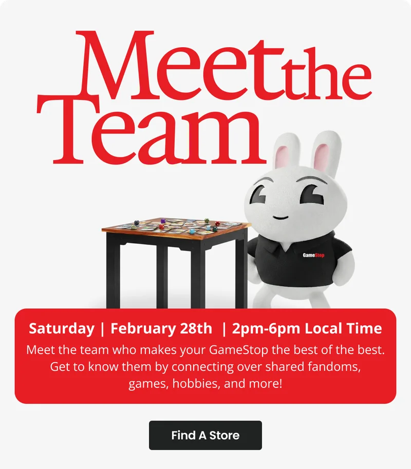 Meet the Team | Saturday | February 28th | 2pm-6pm Local Time | Meet the team who makes your GameStop the best of the best. Get to know them by connecting over shared fandoms, games, hobbies, and more! | Find A Store