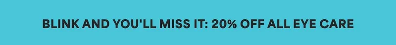 BLINK AND YOU'LL MISS IT: 20% OFF ALL EYE CARE