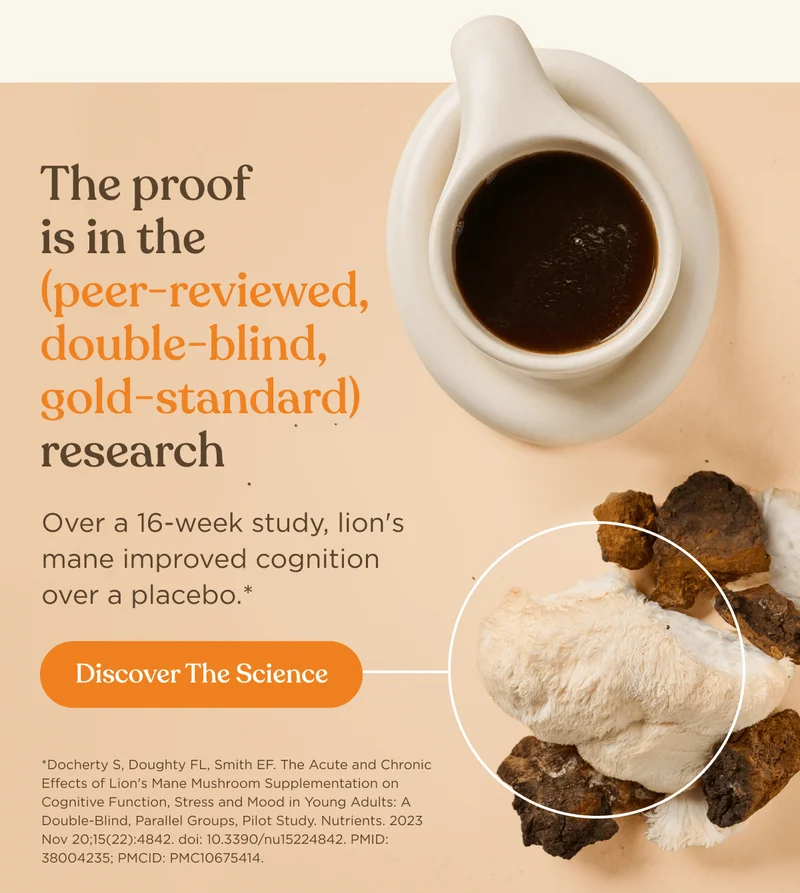 The proof is in the (peer-reviewed, double-blind, gold-standard) research | Over a 16-week study, lion's mane improved cognition over a placebo.* | Discover The Science | *Docherty S, Doughty FL, Smith EF. The Acute and Chronic Effects of Lion's Mane Mushroom Supplementation on Cognitive Function, Stress and Mood in Young Adults: A Double-Blind, Parallel Groups, Pilot Study. Nutrients. 2023 Nov 20;15(22):4842. doi: 10.3390/nu15224842. PMID: 38004235; PMCID: PMC10675414.