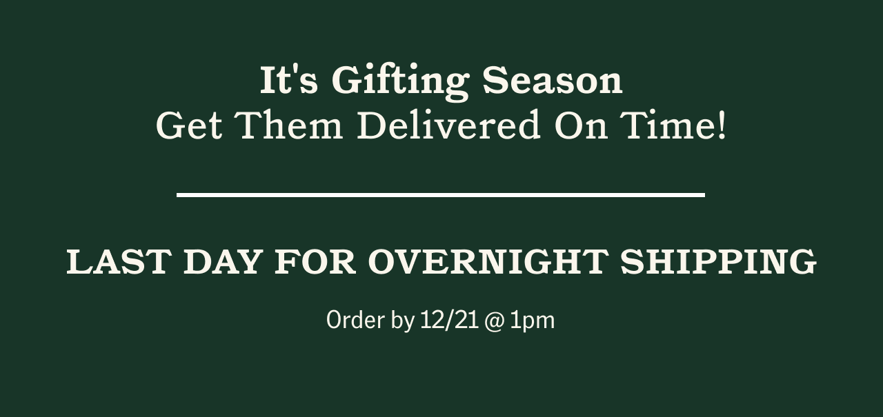 Get Them Delivered On Time! For Overnight Shipping, Order by 12/21 @ 1pm ET