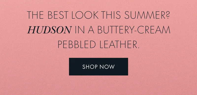 The best look this summer? Hudson in a buttery-cream pebbled leather.