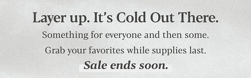 Layer Up. It's Cold Out There.