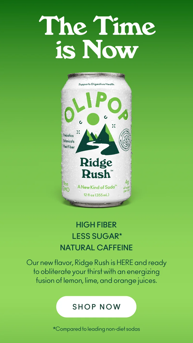 The Time is Now High Fiber, Check. Lower Sugar*, Check. Natural Caffeine, Check. Our new flavor, Ridge Rush is HERE and ready to obliterate your thirst with an energizing fusion of lemon, lime, and orange juices.