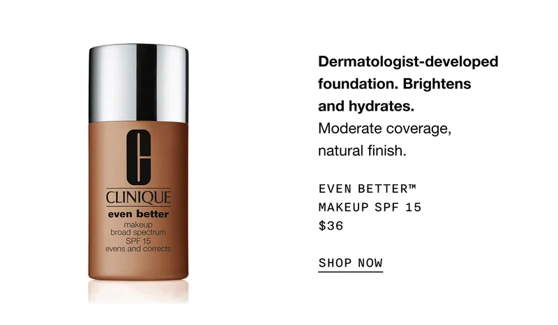 Dermatologist-developed foundation. Brightens and hydrates. Moderate coverage, natural finish. EVEN BETTER TM MAKEUP SPF 15 $36 SHOP NOW