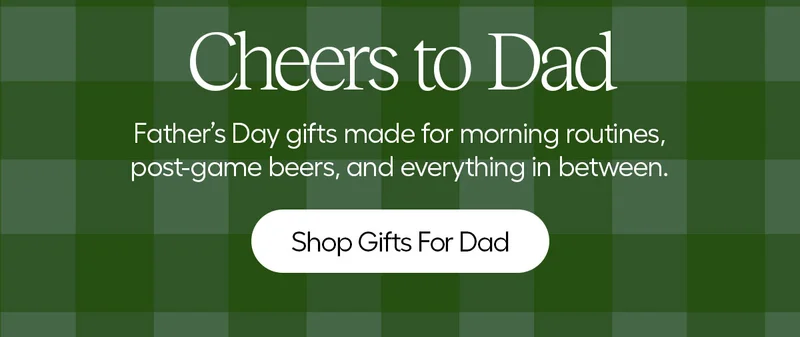 Cheers to Dad. Father's Day gifts made for morning routines, post-games beers, and everything in between. - Shop Gifts For Dad