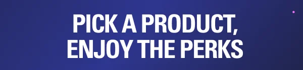 Pick a product, enjoy the perks