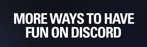MORE WAYS TO HAVE FUN  ON DISCORD