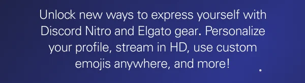 Unlock new ways to express yourself with Discord Nitro and Elgato gear. Personalize your profile, stream in HD, use custom emojis anywhere, and more!