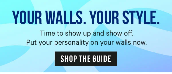 Your Walls. Your Style. Time to show up and show off. Put your personality on your walls now.