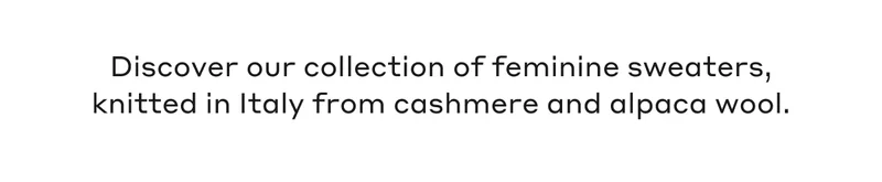 Discover our collection of feminine sweaters, knitted in Italy from cashmere and alpaca wool.