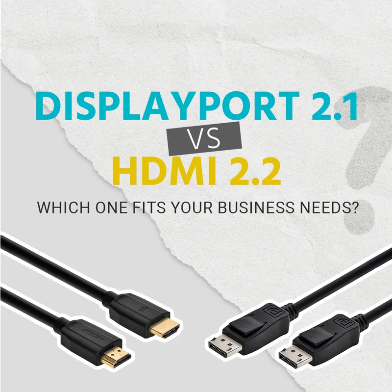 DisplayPort 2.1 Vs. HDMI 2.2: Which One Fits Your Business Needs?