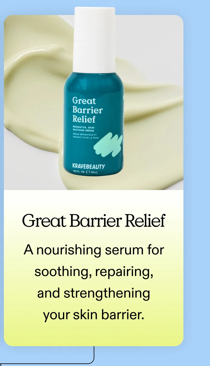 Great Barrier Relief A nourishing serum for soothing, repairing, and strengthening your skin barrier.