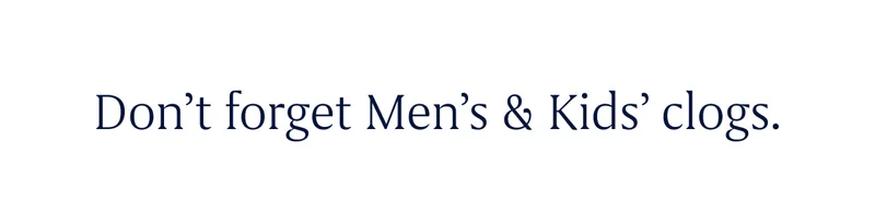 Don't forget Men's & Kids' clogs.