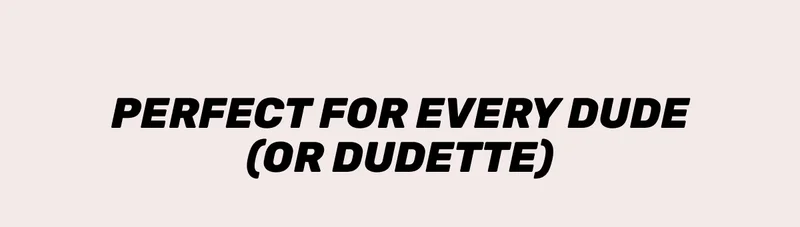 Perfect for Every Dude (or Duduette)