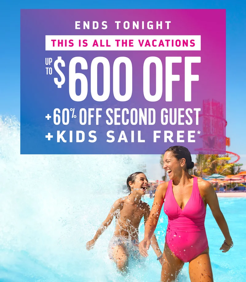 ENDS TONIGHT - UP TO $600 OFF + 60% OFF SECOND GUEST + KIDS SAIL FREE