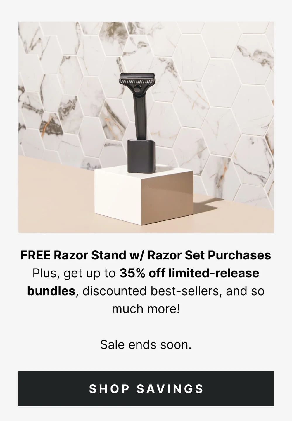 FREE Razor Stand w/ Razor Set Purchases Plus, Get up to 35% off limited-release bundles, discounted best-sellers, and so much more!