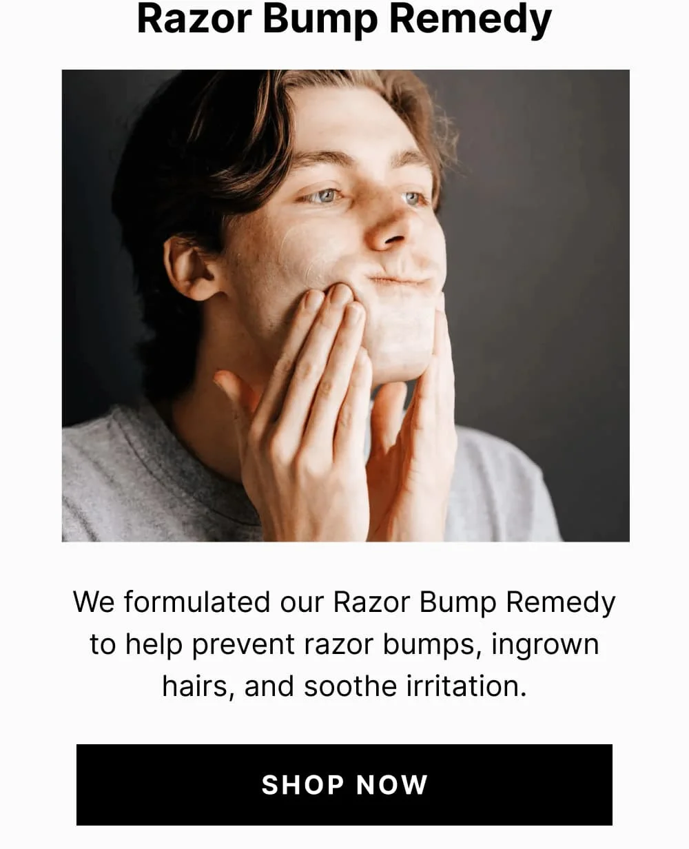 Razor Bump Remedy We formulated our Razor Bump Remedy to help prevent razor bumps, ingrown hairs, and soothe irritation.