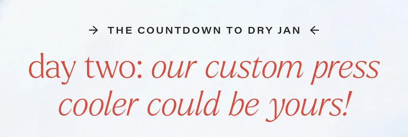 THE COUNTDOWN TO DRY JAN - day two: our custom press cooler could be yours!