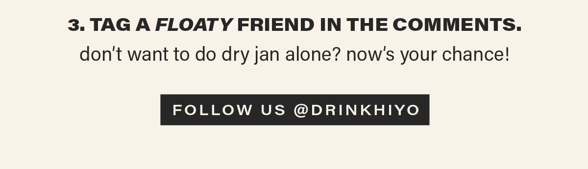 3. TAG A FLOATY FRIEND IN THE COMMENTS. don't want to do dry jan alone? now's your chance! [FOLLOW US @DRINKHIYO]