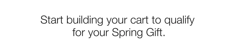 Start building your cart to qualify for your Spring Gift.