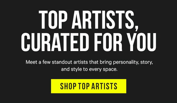 Top Artists, Curated for You: Meet a few standout artists that bring personality, story, and style to every space.