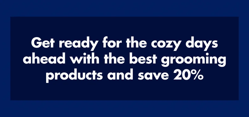 Get ready for the cozy days ahead with the best grooming products and save 20%.