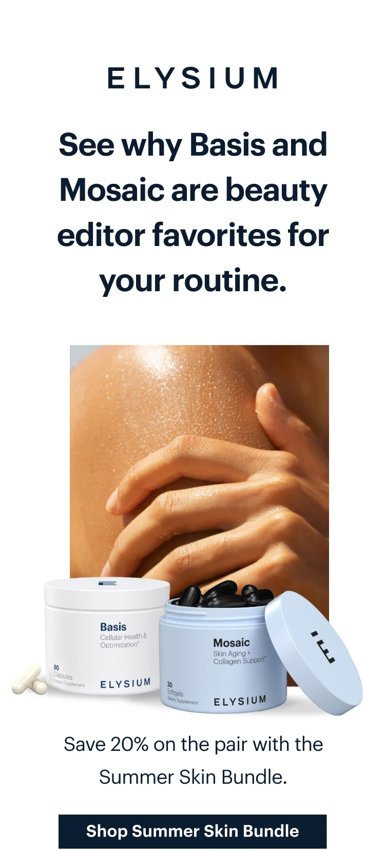 ELYSIUM | See why Basis and Mosaic are beauty editor favorites for your routine. | Save 20% on the pair with the Summer Skin Bundle. | Shop Summer Skin Bundle