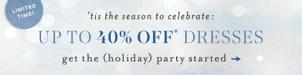 Limited Time! 'tis the season to celebrate: Up To 40% Off Dresses get the (holiday) party started