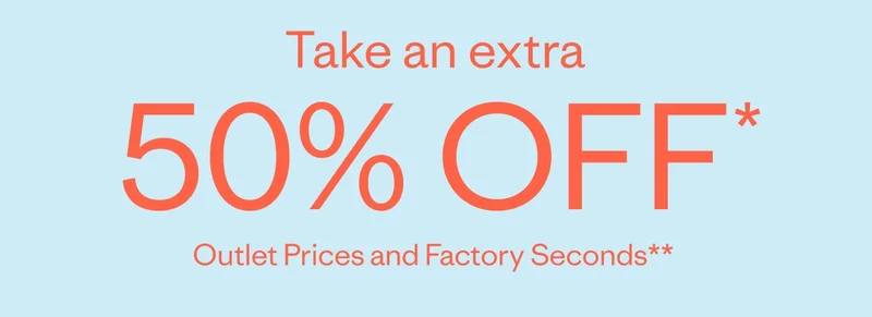Take an extra 50% off. All Outlet Prices and Factory Seconds.