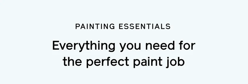 PAINTING ESSENTIALS. Everything you need for the perfect paint job